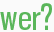 wer?